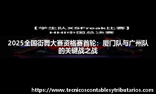 2025全国街舞大赛资格赛首轮：厦门队与广州队的关键战之战