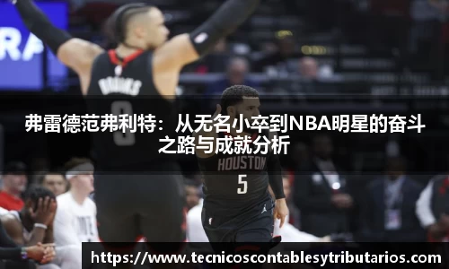 弗雷德范弗利特：从无名小卒到NBA明星的奋斗之路与成就分析