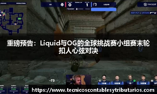 重磅预告：Liquid与OG的全球挑战赛小组赛末轮扣人心弦对决