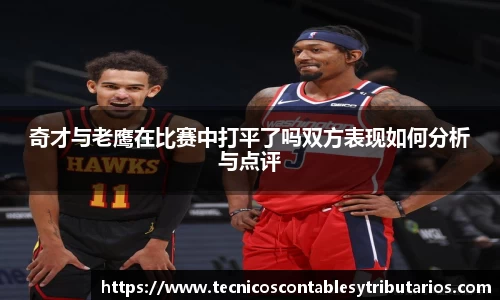 奇才与老鹰在比赛中打平了吗双方表现如何分析与点评