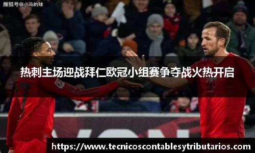 热刺主场迎战拜仁欧冠小组赛争夺战火热开启