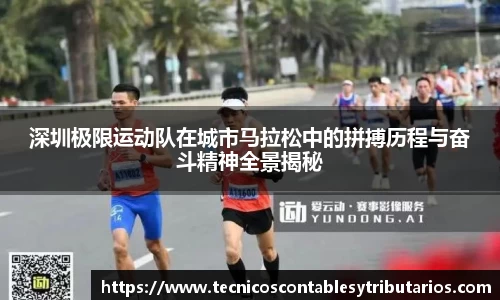 深圳极限运动队在城市马拉松中的拼搏历程与奋斗精神全景揭秘