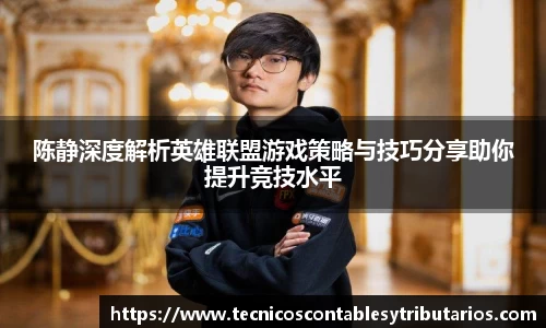 陈静深度解析英雄联盟游戏策略与技巧分享助你提升竞技水平