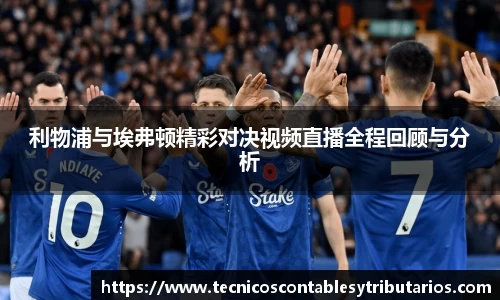 利物浦与埃弗顿精彩对决视频直播全程回顾与分析